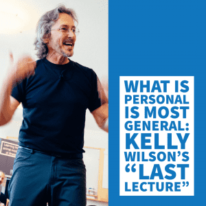 What is Personal is Most General: Kelly Wilson's "Last Lecture"