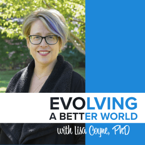 Evolving a Better World with Lisa Coyne, PhD